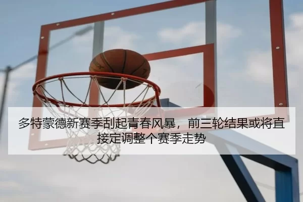 多特蒙德新赛季刮起青春风暴，前三轮结果或将直接定调整个赛季走势