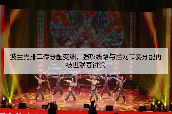 波兰男排二传分配变细，强攻线路与拦网节奏分配再被世联赛讨论